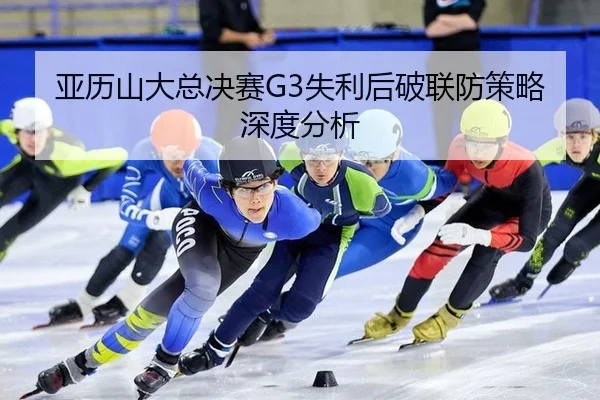 亚历山大总决赛G3失利后破联防策略深度分析